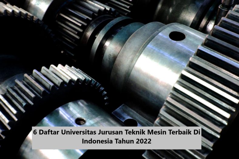6 Daftar Universitas Jurusan Teknik Mesin Terbaik Di Indonesia Tahun 2022